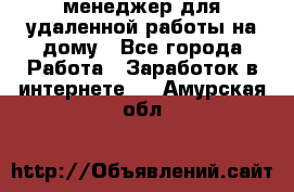 менеджер для удаленной работы на дому - Все города Работа » Заработок в интернете   . Амурская обл.